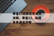拳皇13隐藏角色通关攻略,拳皇13,隐藏角色通关攻略