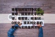 塘厦镇网站SEO优化策略,提高转化率的关键,塘厦镇,精准SEO优化,提高转化率的策略与实践案例分析 塘厦镇网站SEO优化策略,提高转化率的关键,塘厦镇,精准SEO优化,提高转化率的策略与实践案例分析