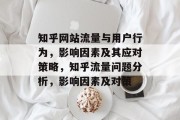知乎网站流量与用户行为，影响因素及其应对策略，知乎流量问题分析，影响因素及对策