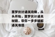 噩梦伙计通关攻略,从头开始,噩梦伙计通关秘籍,带你一步步破解通关难题