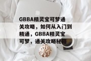 GBBA精灵宝可梦通关攻略，如何从入门到精通，GBBA精灵宝可梦，通关攻略秘籍