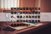 郑州网站搭建技巧方法指南，郑州网站搭建技巧，快速上手高效运营！，如何轻松创建河南高质量的网站？