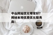 中山网站优化哪家好？揭秘本地优质优化服务商！
