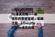 LOveyOutOBits通关攻略——解锁你的奇迹宝藏,宝藏之路,LOveyOutOBits通关攻略