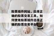 股票插件网站，选择正确的股票交易工具，如何使用股票插件选择正确的股票交易平台？