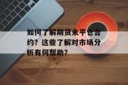 如何了解期货未平仓合约？这些了解对市场分析有何帮助？