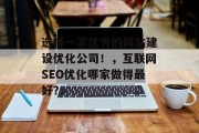 选择一家优秀的网站建设优化公司！，互联网SEO优化哪家做得最好？