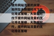 提升网站流量的关键，如何在大数据时代下优化排名策略，大数据时代下提升网站流量的优化排名策略，大数据时代，提升网站流量的优化排名策略