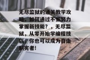 无尽监狱的通关教学攻略，如何通过不懈努力掌握新技能？，无尽监狱，从零开始学编程技巧，你也可以成为自由制宪者!
