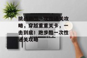 挑战跑酷一次性通关攻略，穿越重重关卡，一击到底！跑步酷一次性通关攻略