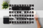 提升网站专题优化策略的有效性，提升网站专题优化策略，提高点击率与转化率的关键要素分析，优化网站专题的重要性及关键要素分析