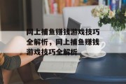 网上捕鱼赚钱游戏技巧全解析,网上捕鱼赚钱游戏技巧全解析 网上捕鱼赚钱游戏技巧全解析,网上捕鱼赚钱游戏技巧全解析