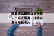 辉县网站搭建口碑推荐，一站式服务，打造企业网络新名片