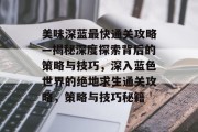 美味深蓝最快通关攻略—揭秘深度探索背后的策略与技巧，深入蓝色世界的绝地求生通关攻略，策略与技巧秘籍