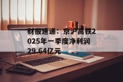 财报速递：京沪高铁2025年一季度净利润29.64亿元