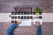 监狱逃生通关攻略，监狱逃生通关秘籍，一键逃出！