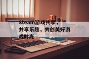 Steam游戏共享，共享乐趣，共创美好游戏时光