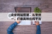 企业网站搭建，从零到一，打造高效在线平台