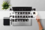 丧尸生化危机通关攻略，一个全面的指南，丧尸生化危机通关攻略，一整套详尽策略！
