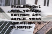 青岛网站搭建免费的实惠之选,免费青岛网站搭建平台推荐!实惠且实用的选择,免费青岛网站搭建平台推荐,实惠且实用的选择! 青岛网站搭建免费的实惠之选,免费青岛网站搭建平台推荐!实惠且实用的选择,免费青岛网站搭建平台推荐,实惠且实用的选择!