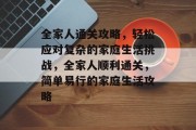 全家人通关攻略，轻松应对复杂的家庭生活挑战，全家人顺利通关，简单易行的家庭生活攻略