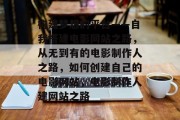 构建梦想的平台——自我搭建电影网站之路,从无到有的电影制作人之路,如何创建自己的电影网站,电影制作人建网站之路 构建梦想的平台——自我搭建电影网站之路,从无到有的电影制作人之路,如何创建自己的电影网站,电影制作人建网站之路