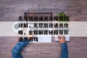 无尽旅途通关攻略视频详解,无尽旅途通关攻略,全程解密秘籍带你通关游戏