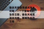 吞食天地容易通关版本攻略——一个策略性的生存之路，吞食天地易通关攻略，策略性生存之路