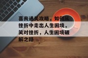 喜丧通关攻略,如何从挫折中走出人生困境,笑对挫折,人生困境破解之路