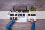CentOS网站服务器搭建全攻略，从基础到实战