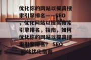 优化你的网站以提高搜索引擎排名——SEO,优化网站以提高搜索引擎排名,指南,如何优化你的网站以提高搜索引擎排名? SEO 网站优化指南