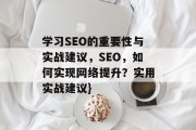学习SEO的重要性与实战建议,SEO,如何实现网络提升?实用实战建议} 学习SEO的重要性与实战建议,SEO,如何实现网络提升?实用实战建议}