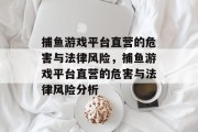 捕鱼游戏平台直营的危害与法律风险，捕鱼游戏平台直营的危害与法律风险分析