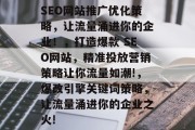 SEO网站推广优化策略，让流量涌进你的企业！，打造爆款 SEO网站，精准投放营销策略让你流量如潮!，爆改引擎关键词策略，让流量涌进你的企业之火!