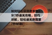 如何轻松获得跑步酷1分7秒通关攻略，技巧详解，轻松通关跑酷第7秒秘诀！