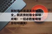 新射雕珍兽通关攻略大全,新武侠射雕全解锁攻略!一招必胜策略帮你轻松通关!