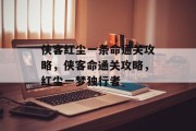 侠客红尘一条命通关攻略，侠客命通关攻略，红尘一梦独行者