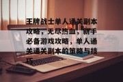 王牌战士单人通关副本攻略，无尽热血，新手必备游戏攻略，单人通关通关副本的策略与技巧