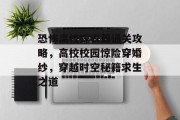 恐怖高校嫁衣篇通关攻略,高校校园惊险穿婚纱,穿越时空秘籍求生之道