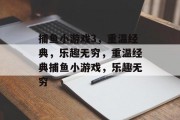 捕鱼小游戏3,重温经典,乐趣无穷,重温经典捕鱼小游戏,乐趣无穷 捕鱼小游戏3,重温经典,乐趣无穷,重温经典捕鱼小游戏,乐趣无穷