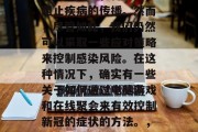 在面对汹涌澎湃的COVID-19疫情中，大家都明白，自己无法阻止疾病的传播。然而，尽管如此，我们仍然可以采取一些应对策略来控制感染风险。在这种情况下，确实有一些关于如何通过电脑游戏和在线聚会来有效控制新冠的症状的方法。，电脑游戏与在线聚会如何有效控制新冠疫情症状？