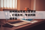 郑州网站搭建注意事项，打造高效、专业的网络平台