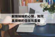 解锁妹妹的心锁，如何赢得她的信任与喜爱