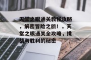 天堂之眼通关教程攻略,解密冒险之旅!,天堂之眼通关全攻略,挑战与胜利的秘密