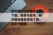 制作最好玩的捕鱼游戏下载,探索与实现,制作最佳捕鱼游戏下载,探索与实现 制作最好玩的捕鱼游戏下载,探索与实现,制作最佳捕鱼游戏下载,探索与实现