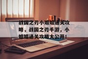 战国之刃小姐姐通关攻略,战国之刃手游,小姐姐通关攻略大公开! 战国之刃小姐姐通关攻略,战国之刃手游,小姐姐通关攻略大公开!