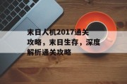 末日人机2017通关攻略,末日生存,深度解析通关攻略