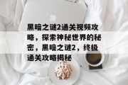 黑暗之谜2通关视频攻略,探索神秘世界的秘密,黑暗之谜2,终极通关攻略揭秘