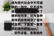 插件网站app，已经成为现代社会中不可或缺的一部分。它不仅为我们的日常生活带来了便利和效率，还为各种各样的应用提供了强大的支持。下面是一些常见的插件网站app。，软件必备，各类插件网站app详解