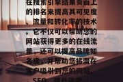SEO（搜索引擎优化）是一种通过改善网站在搜索引擎结果页面上的排名来提高其可见度、流量和转化率的技术。它不仅可以帮助您的网站获得更多的在线流量，还可以提高品牌知名度，并帮助您将潜在客户吸引到您的网站。，SEO，提升流量、转化率与品牌知名度的全方位技术